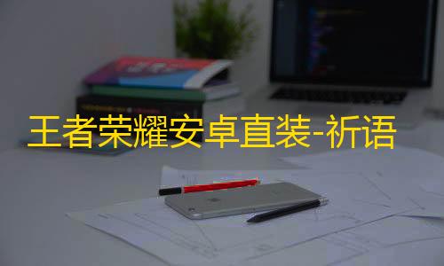 王者荣耀安卓直装-祈语辅助